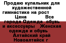 Продаю купальник для художественной гимнастике на рост 160-165 › Цена ­ 7 000 - Все города Одежда, обувь и аксессуары » Женская одежда и обувь   . Алтайский край,Новоалтайск г.